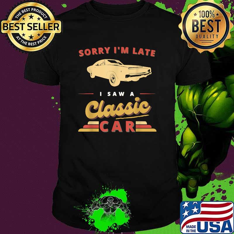 Sorry I'm late I Saw A Classic Car Shirt Sorry I'm late I Saw A Classic Car Shirt