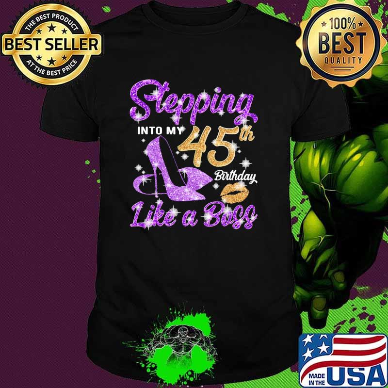 Stepping in to 45th birthday like a boss shirt