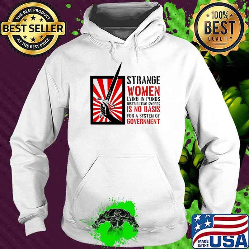 Strange Women Lying In Ponds Distributing Swords Is No Basis For A System Of Government Shirt Hoodie Strange Women Lying In Ponds Distributing Swords Is No Basis For A System Of Government Shirt Hoodie