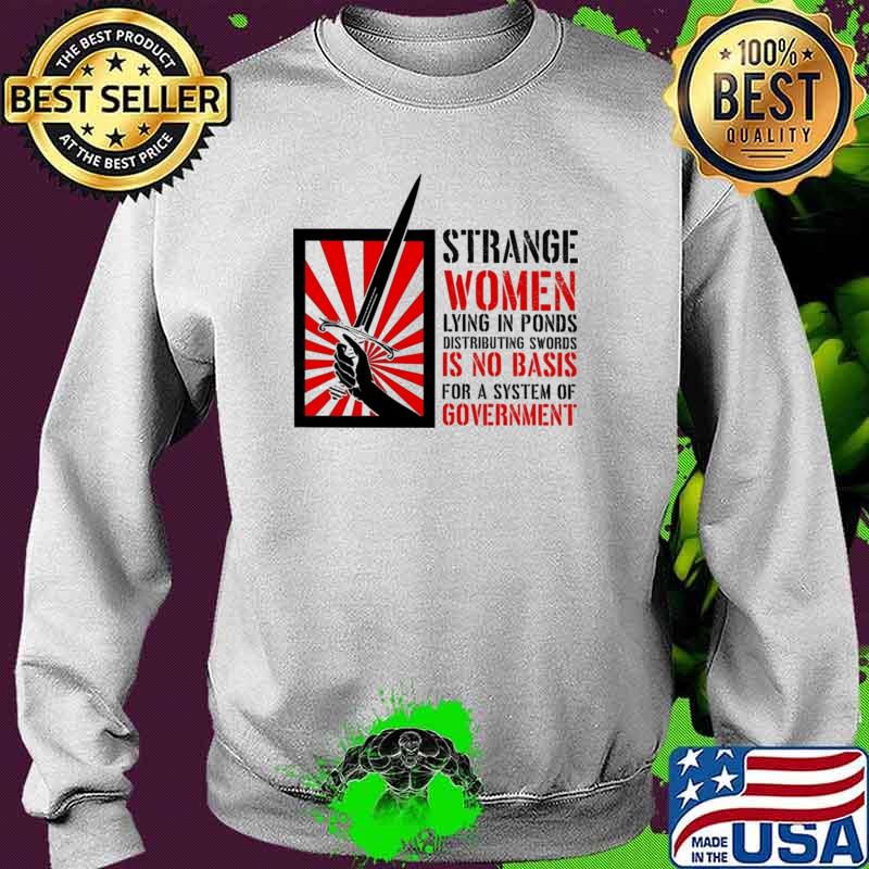 Strange Women Lying In Ponds Distributing Swords Is No Basis For A System Of Government Shirt Sweater Strange Women Lying In Ponds Distributing Swords Is No Basis For A System Of Government Shirt Sweater