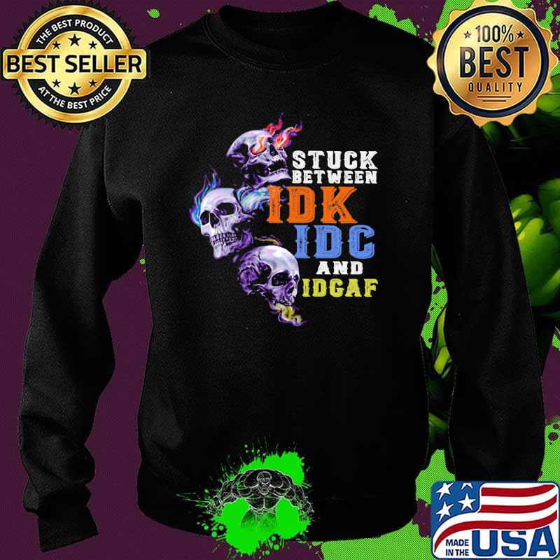Stuck Between IDK IDC And IDGAF Skull Shirt Sweater Stuck Between IDK IDC And IDGAF Skull Shirt Sweater