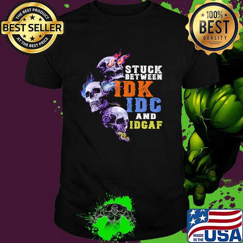 Stuck Between IDK IDC And IDGAF Skull Shirt Stuck Between IDK IDC And IDGAF Skull Shirt
