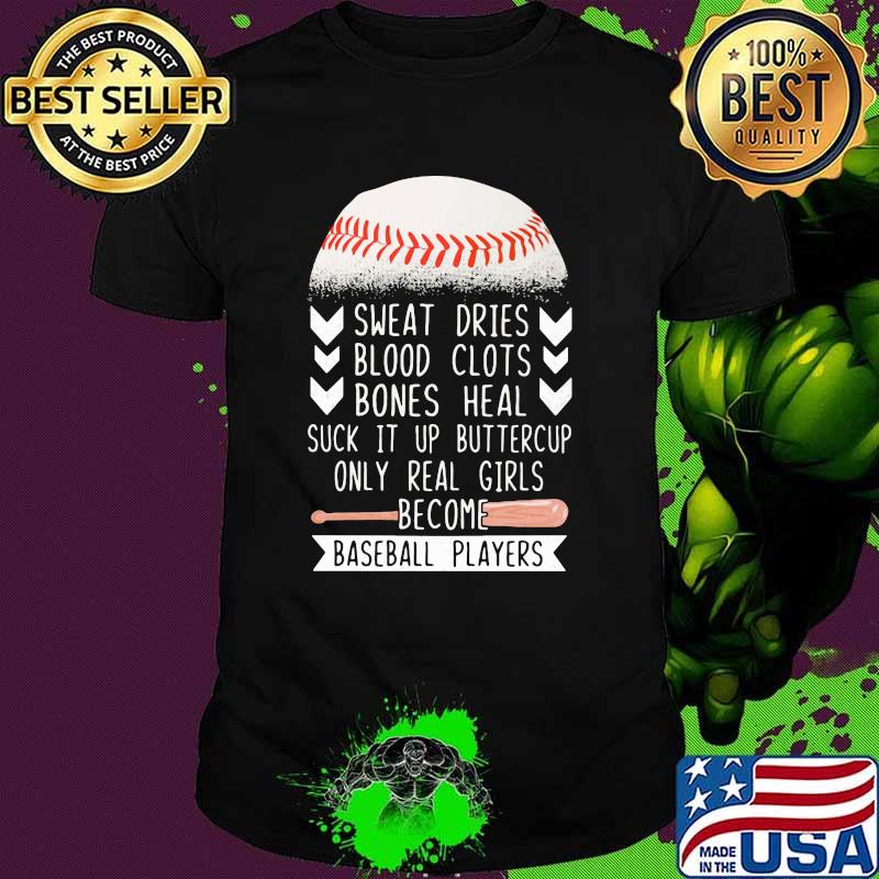 Sweat Dries Blood Clots Bones Heal Suck It Up Buttercup Only Real Girls Become Baseball Players Shirt