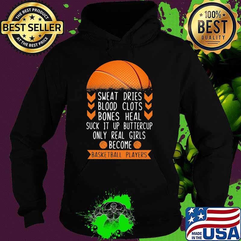 Sweat Dries Blood Clots Bones Heal Suck It Up Buttercup Only Real Girls Become Basketball Players Shirt Hoodie Sweat Dries Blood Clots Bones Heal Suck It Up Buttercup Only Real Girls Become Basketball Players Shirt Hoodie