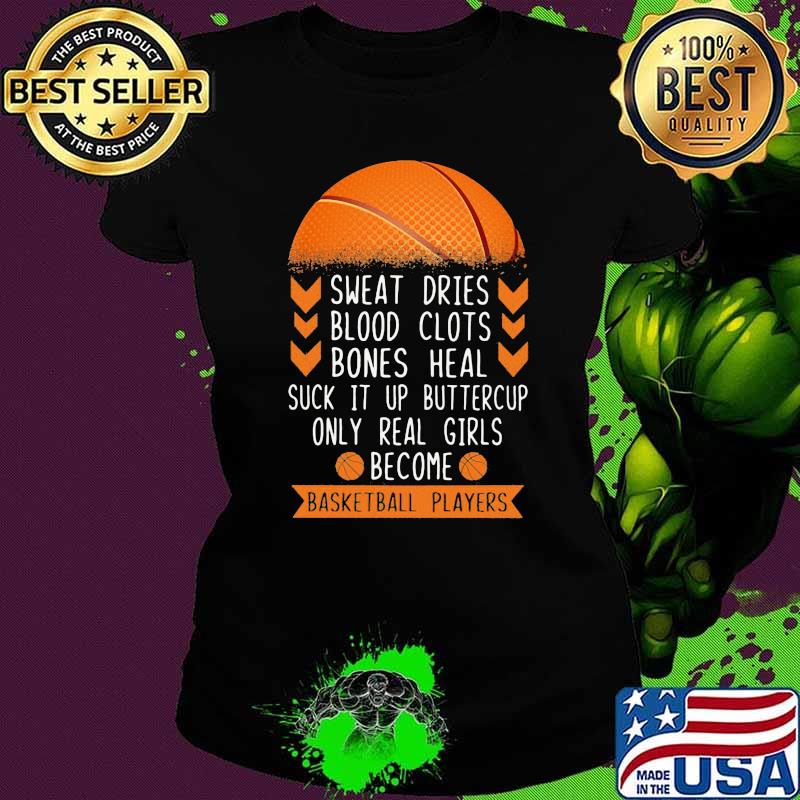Sweat Dries Blood Clots Bones Heal Suck It Up Buttercup Only Real Girls Become Basketball Players Shirt Ladies tee Sweat Dries Blood Clots Bones Heal Suck It Up Buttercup Only Real Girls Become Basketball Players Shirt Ladies tee