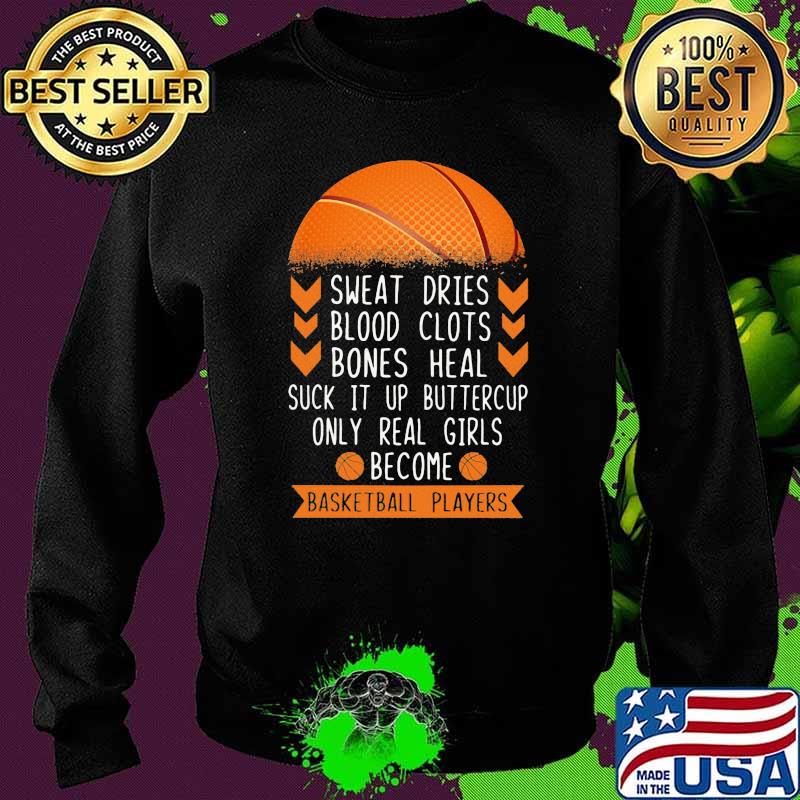 Sweat Dries Blood Clots Bones Heal Suck It Up Buttercup Only Real Girls Become Basketball Players Shirt Sweater Sweat Dries Blood Clots Bones Heal Suck It Up Buttercup Only Real Girls Become Basketball Players Shirt Sweater