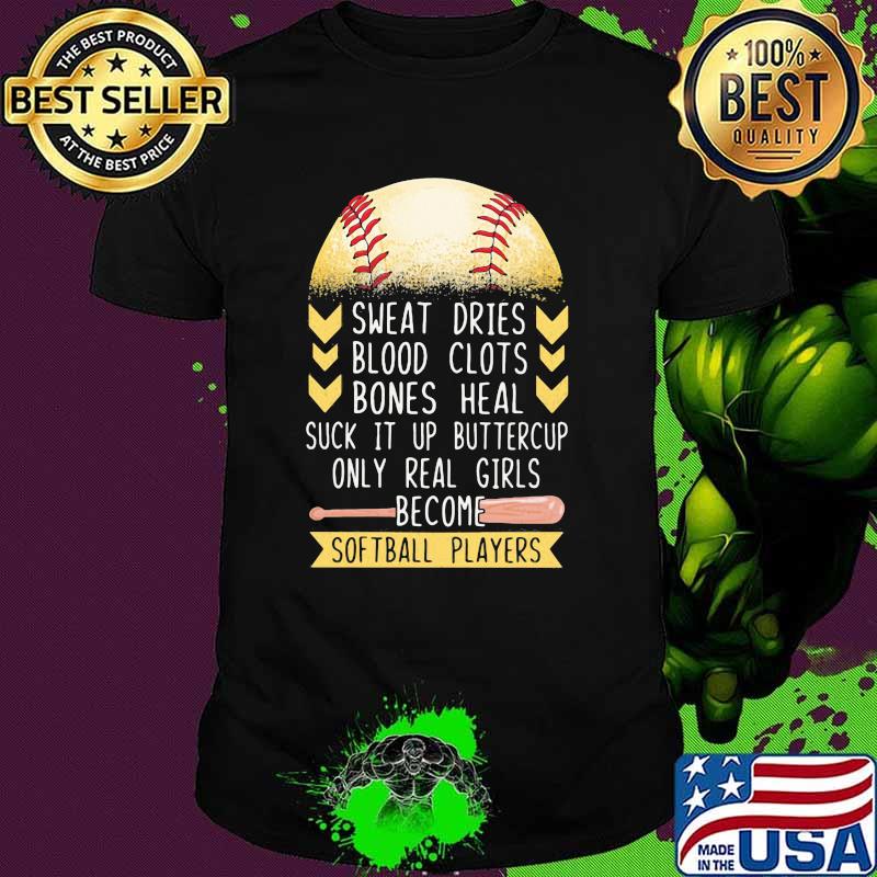 Sweat Dries Blood Clots Bones Heal Suck It Up Buttercup Only Real Girls Become Softball Players Shirt
