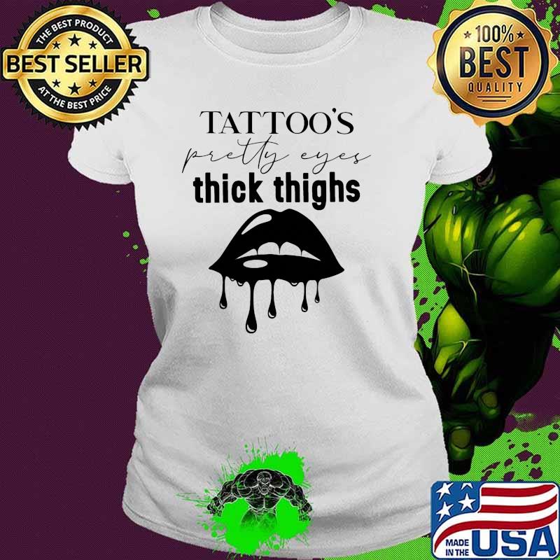 TATTOO'S PRETTY EYES THICK THIGHS Lips Ladies tee TATTOO'S PRETTY EYES THICK THIGHS Lips Ladies tee