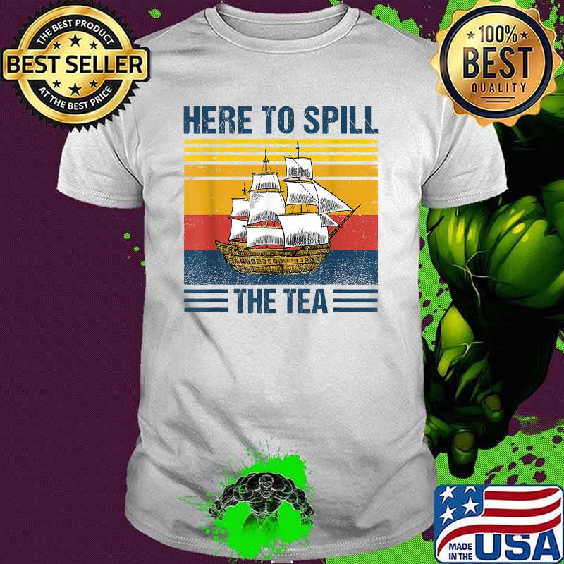 Tea 4th of July US Patriotic Pride Here To Spill The Tea T-Shirt