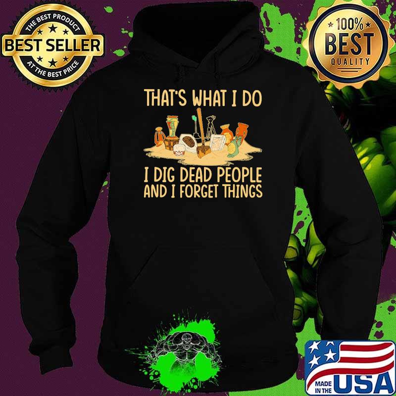 That's What I Do I Dig Dead People And I Know Things Shirt Hoodie That's What I Do I Dig Dead People And I Know Things Shirt Hoodie