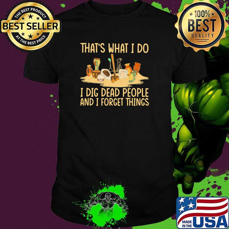 That's What I Do I Dig Dead People And I Know Things Shirt That's What I Do I Dig Dead People And I Know Things Shirt