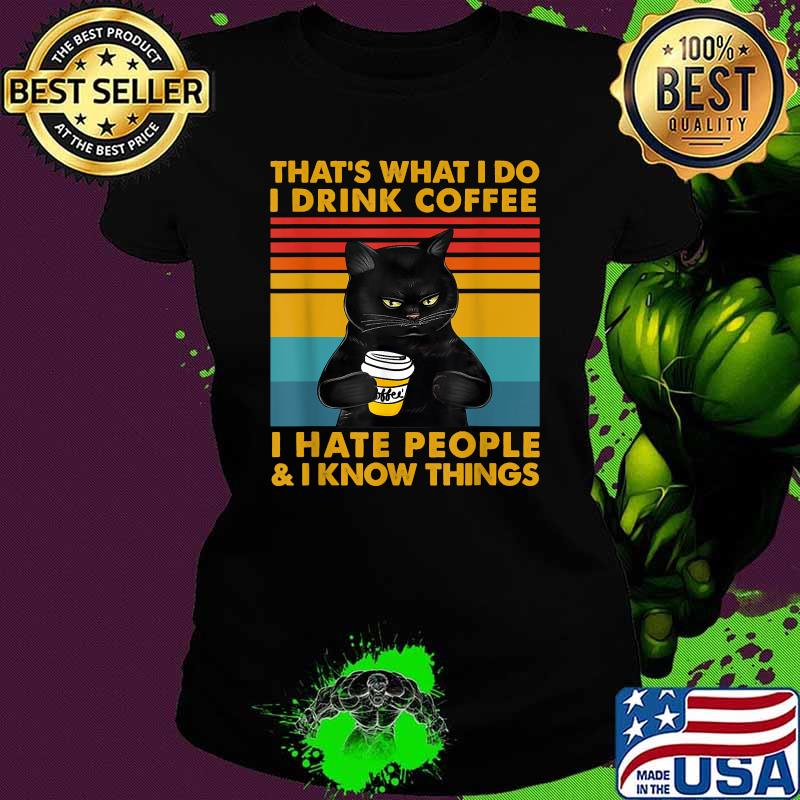 That's What I Do I Drink Coffee I Hate People And I Know Things Vintage Cat Shirt Ladies tee That's What I Do I Drink Coffee I Hate People And I Know Things Vintage Cat Shirt Ladies tee