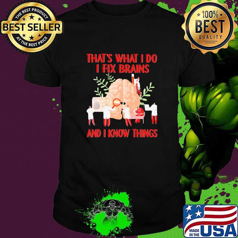 That's What I Do I Fix Brains And I Know Things Shirt