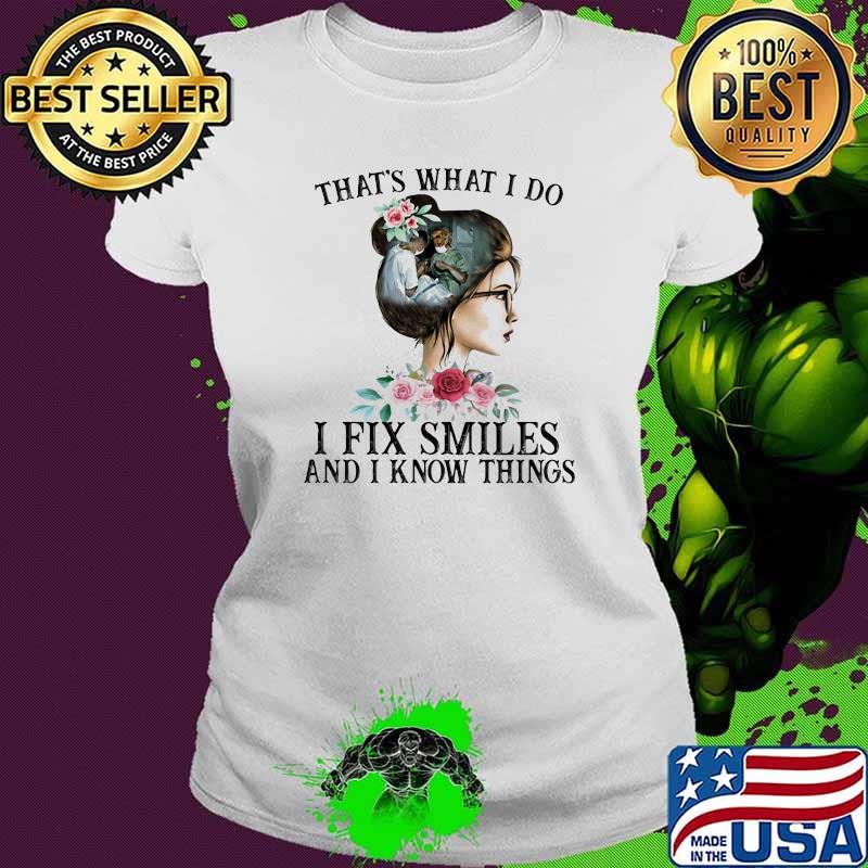 That's What I Do I Fix Smiles And I Know Things Flower Shirt Ladies tee That's What I Do I Fix Smiles And I Know Things Flower Shirt Ladies tee