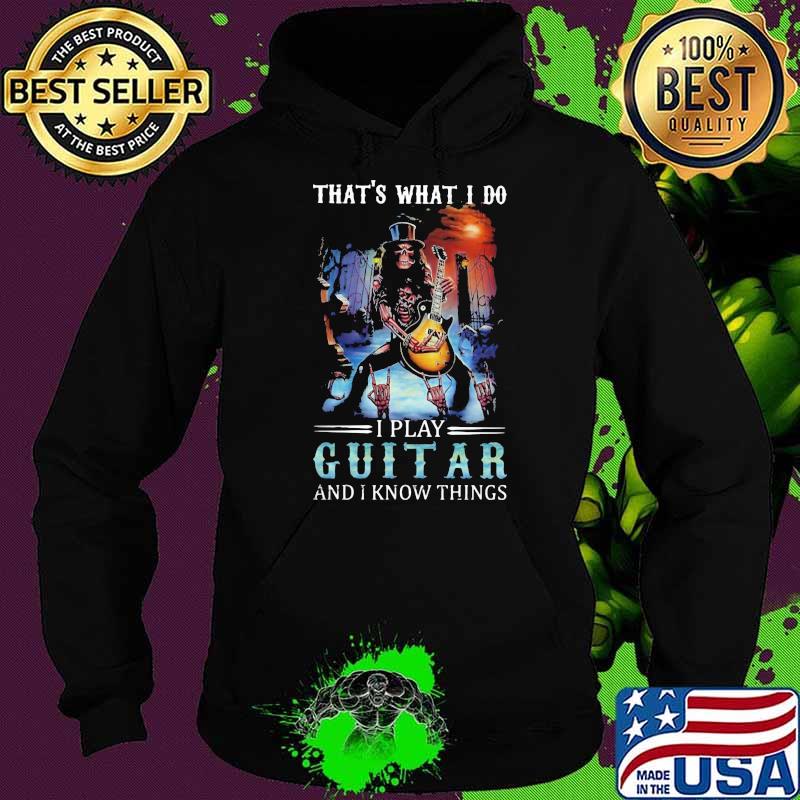 That's What I Do I Play Guitar And I Know Things Skull Shirt Hoodie That's What I Do I Play Guitar And I Know Things Skull Shirt Hoodie