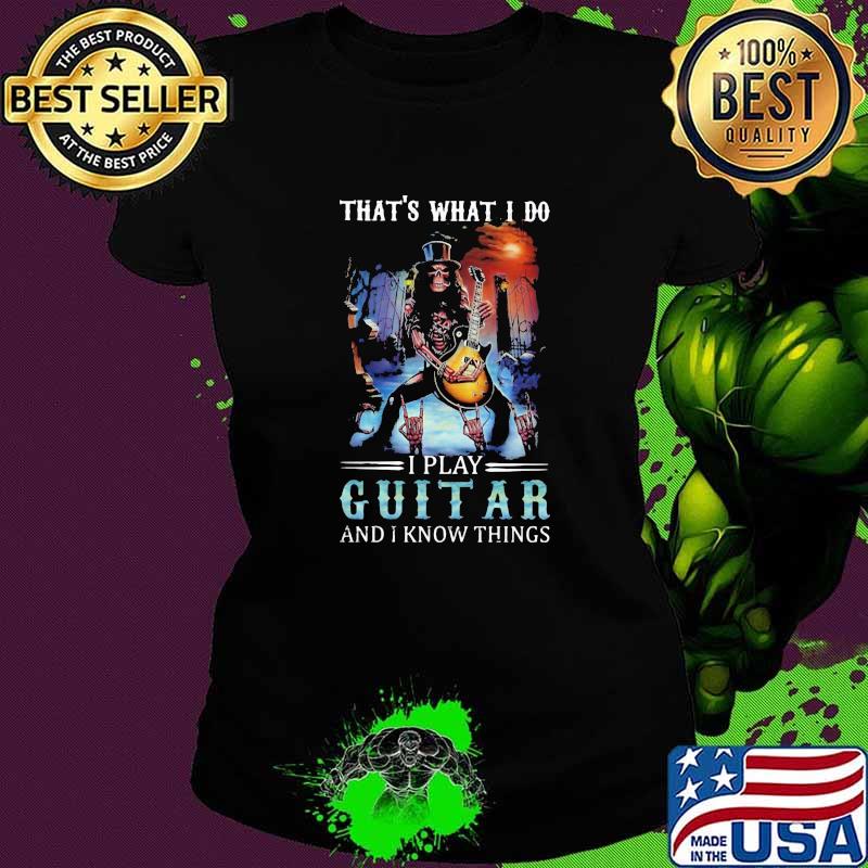 That's What I Do I Play Guitar And I Know Things Skull Shirt Ladies tee That's What I Do I Play Guitar And I Know Things Skull Shirt Ladies tee