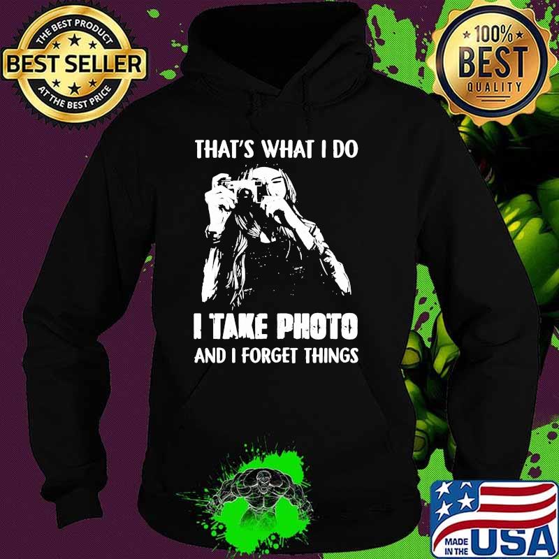 Thats what i do i take photo and i forget things Hoodie Thats what i do i take photo and i forget things Hoodie