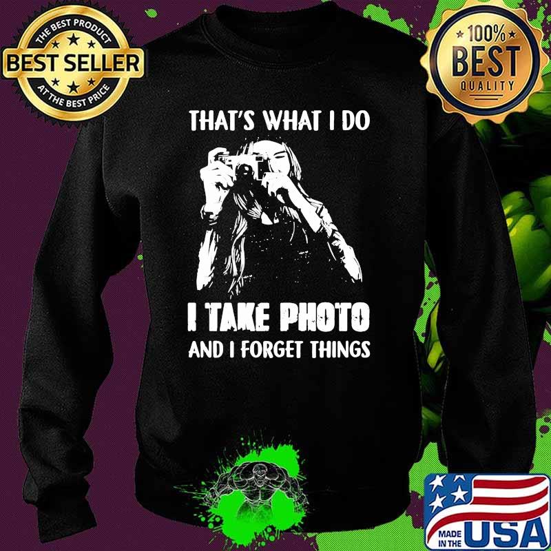 Thats what i do i take photo and i forget things Sweater Thats what i do i take photo and i forget things Sweater