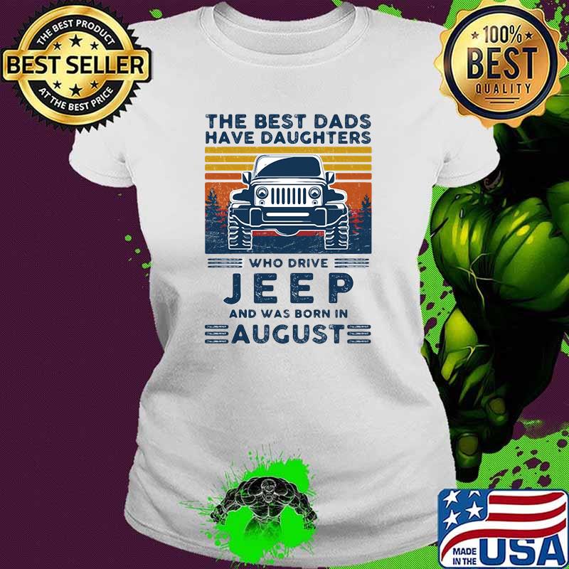 The best dads have daughters who drive jeep and was born in august vintage Ladies tee The best dads have daughters who drive jeep and was born in august vintage Ladies tee