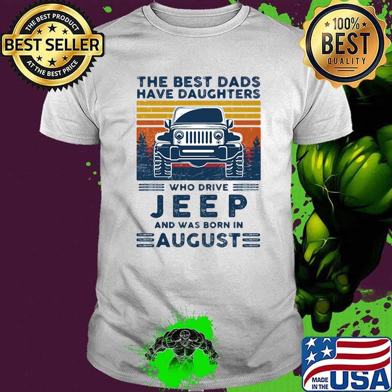 The best dads have daughters who drive jeep and was born in august vintage shirt