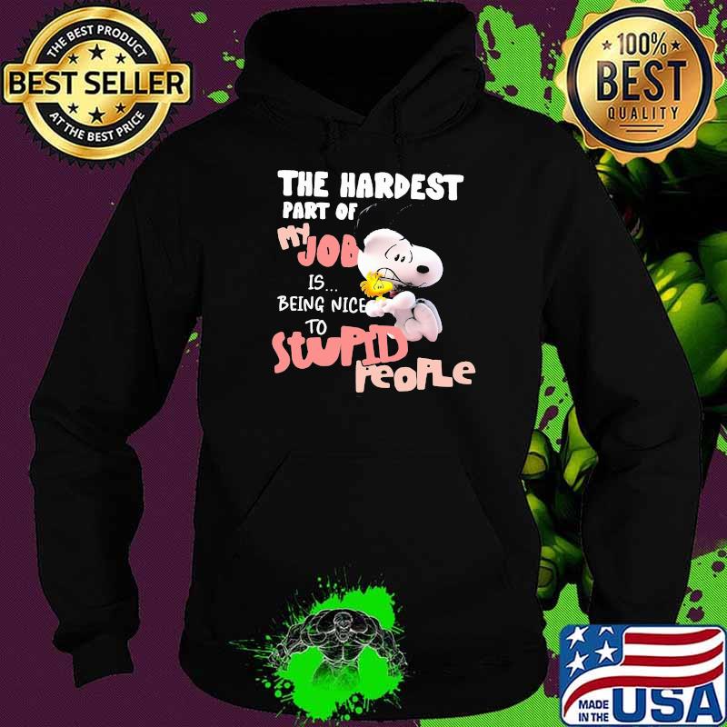 The Hardest Part Of My Job Is Being Nice Stupid People Snoopy Shirt Hoodie The Hardest Part Of My Job Is Being Nice Stupid People Snoopy Shirt Hoodie