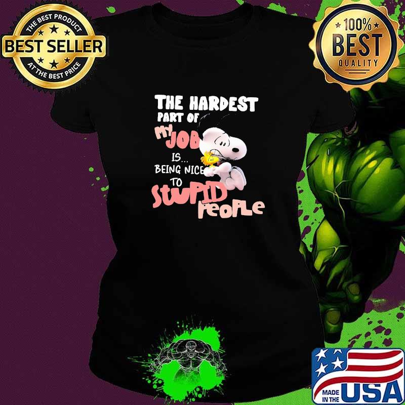 The Hardest Part Of My Job Is Being Nice Stupid People Snoopy Shirt Ladies tee The Hardest Part Of My Job Is Being Nice Stupid People Snoopy Shirt Ladies tee