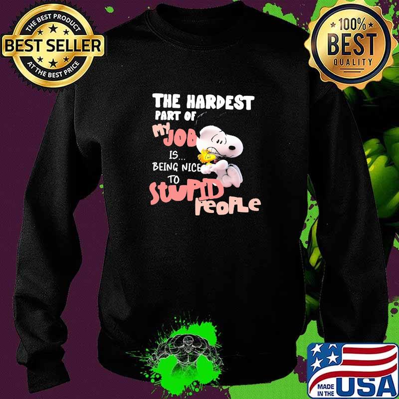 The Hardest Part Of My Job Is Being Nice Stupid People Snoopy Shirt Sweater The Hardest Part Of My Job Is Being Nice Stupid People Snoopy Shirt Sweater