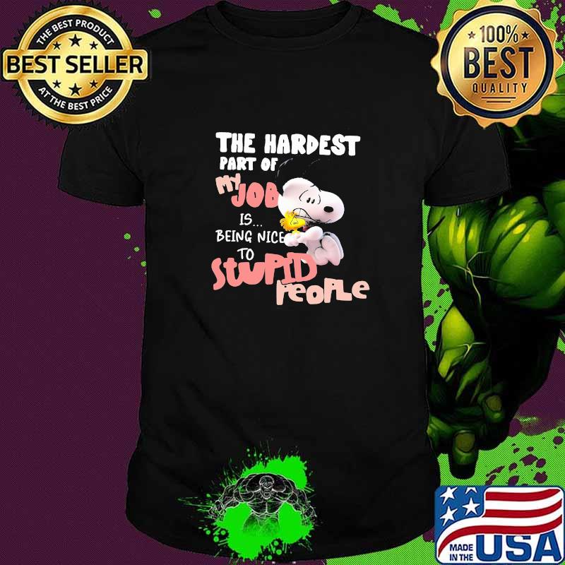 The Hardest Part Of My Job Is Being Nice Stupid People Snoopy Shirt The Hardest Part Of My Job Is Being Nice Stupid People Snoopy Shirt