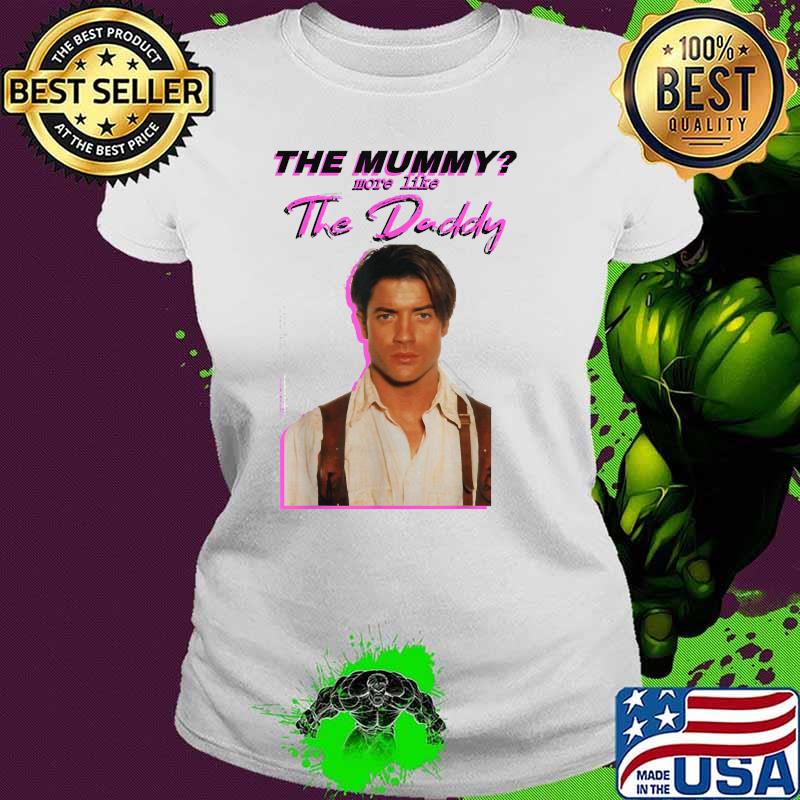 The Mummys More Like the Daddy Brendans Fraser T-Shirt Ladies tee The Mummys More Like the Daddy Brendans Fraser T-Shirt Ladies tee