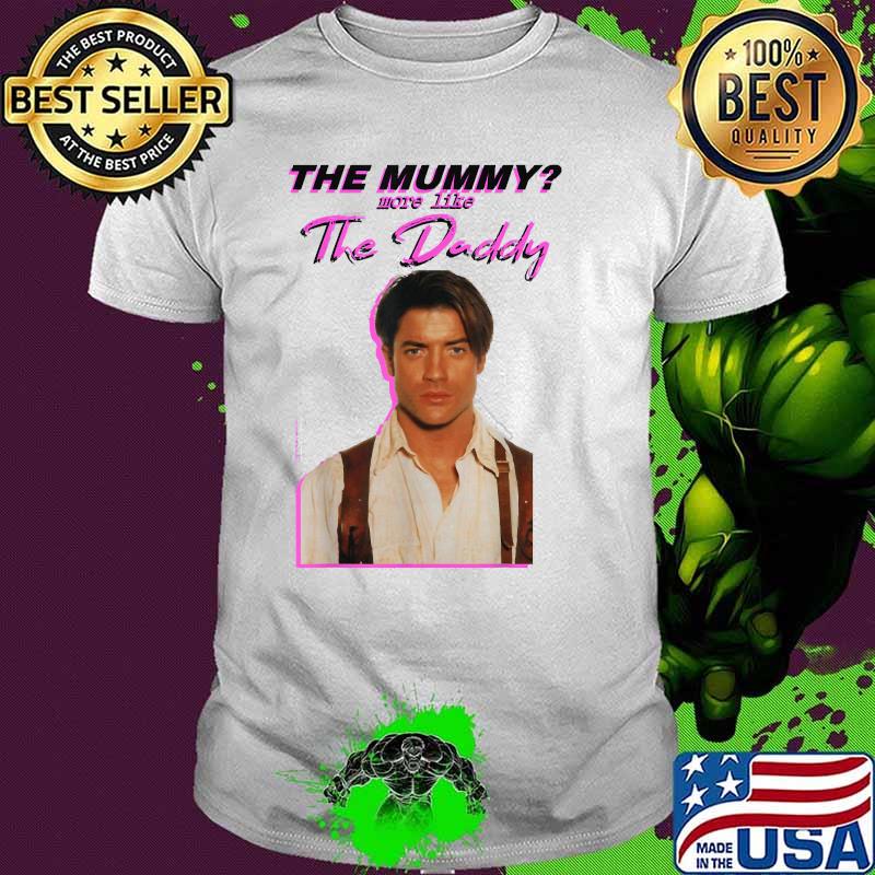 The Mummys More Like the Daddy Brendans Fraser T-Shirt