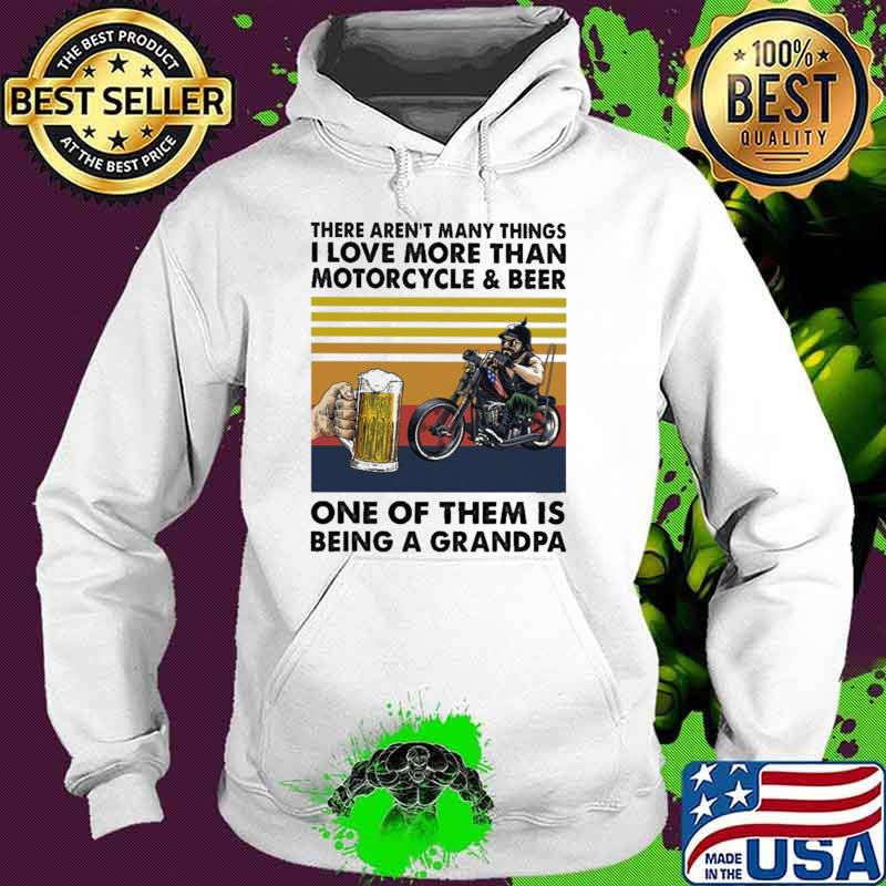 There Aren't Many Things I Love More Than Motorcycle And Beer One Of THem Is Being A Grandpa Vintage Shirt Hoodie There Aren't Many Things I Love More Than Motorcycle And Beer One Of THem Is Being A Grandpa Vintage Shirt Hoodie