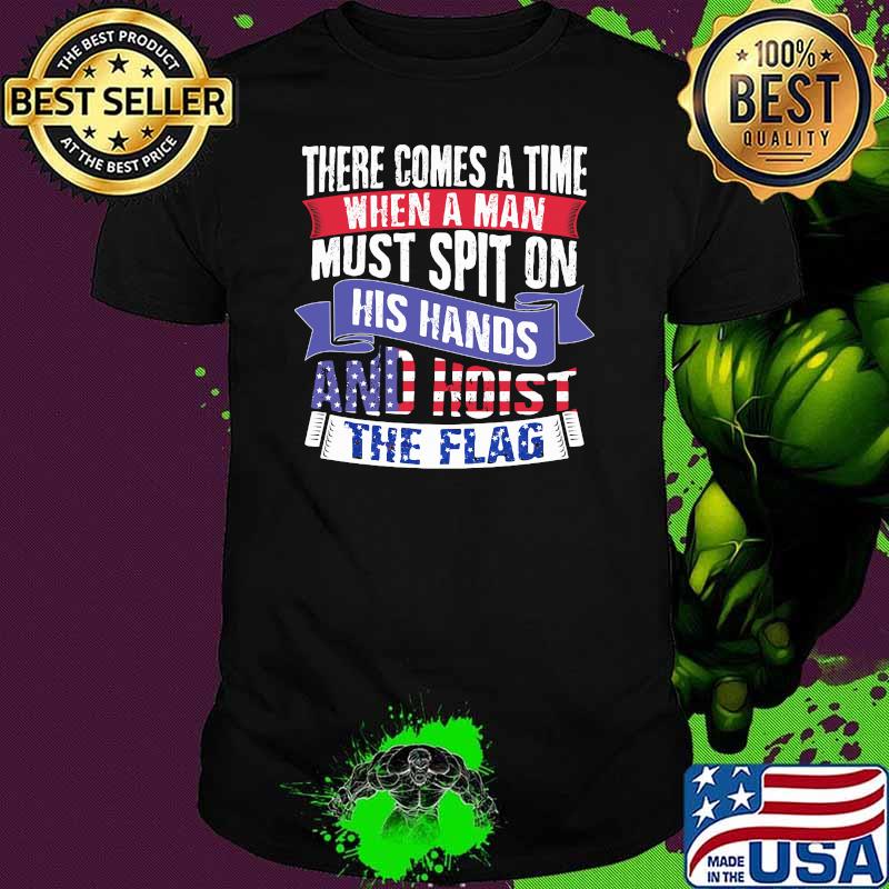 There comes a time when a man must spit on his hands and hoist the flag shirt