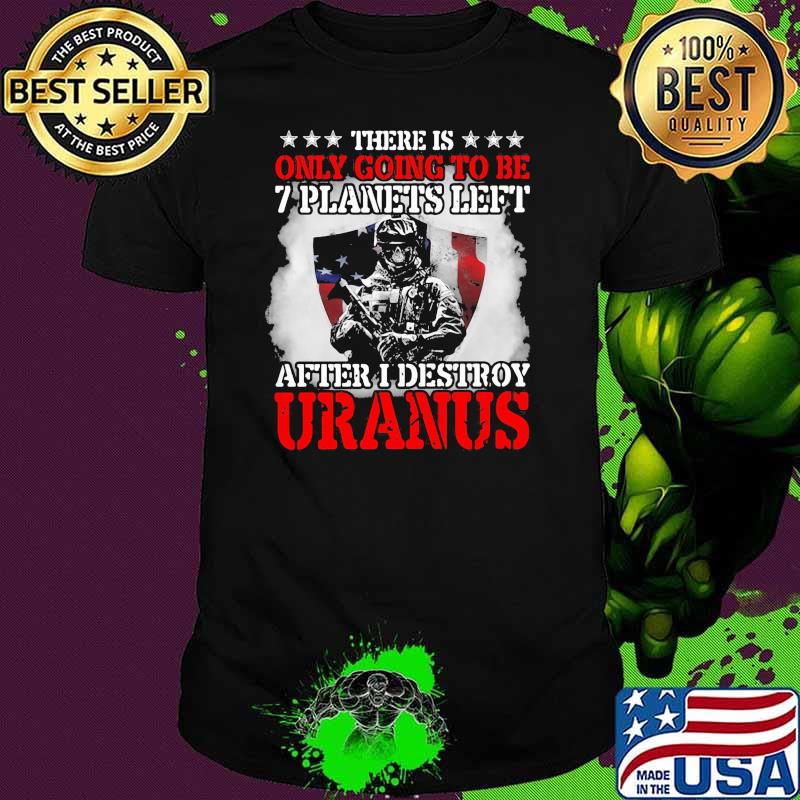 There is only going to be 7 planets left after i destroy uranus skull shirt