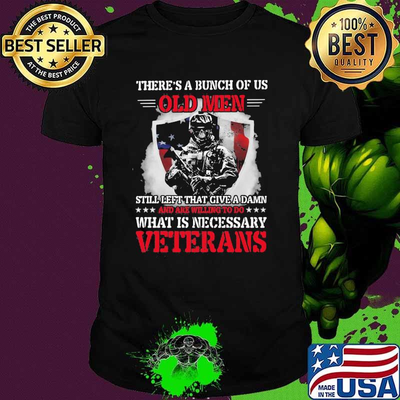 There's a Bunch Of Us Old Men What Is Necessary Veterans Shirt