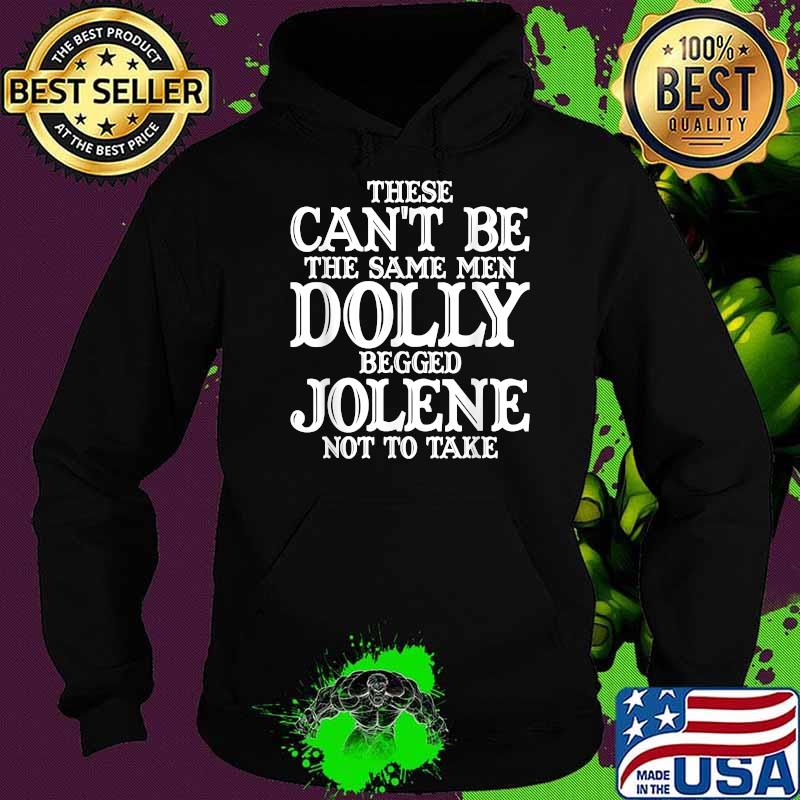 These Can't Be The Same Men Dolly Begged Jolene Not To Take T-Shirt Hoodie These Can't Be The Same Men Dolly Begged Jolene Not To Take T-Shirt Hoodie