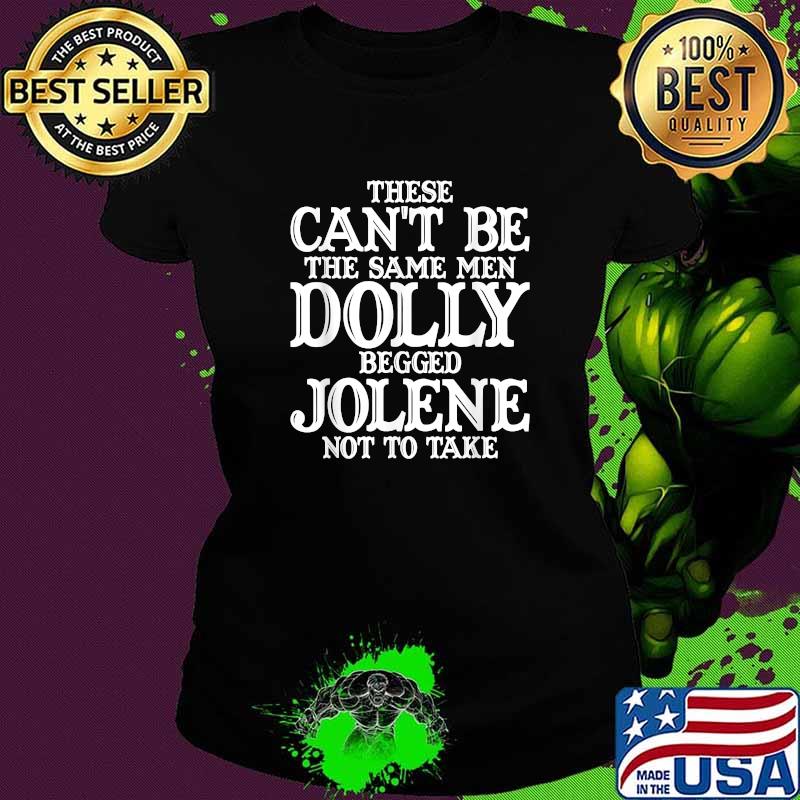 These Can't Be The Same Men Dolly Begged Jolene Not To Take T-Shirt Ladies tee These Can't Be The Same Men Dolly Begged Jolene Not To Take T-Shirt Ladies tee