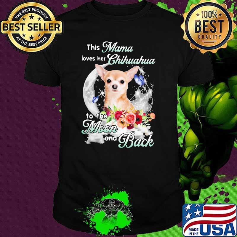 This Mama Loves Her Chihuahua To The Moon And Back Butterfly And Flower Shirt