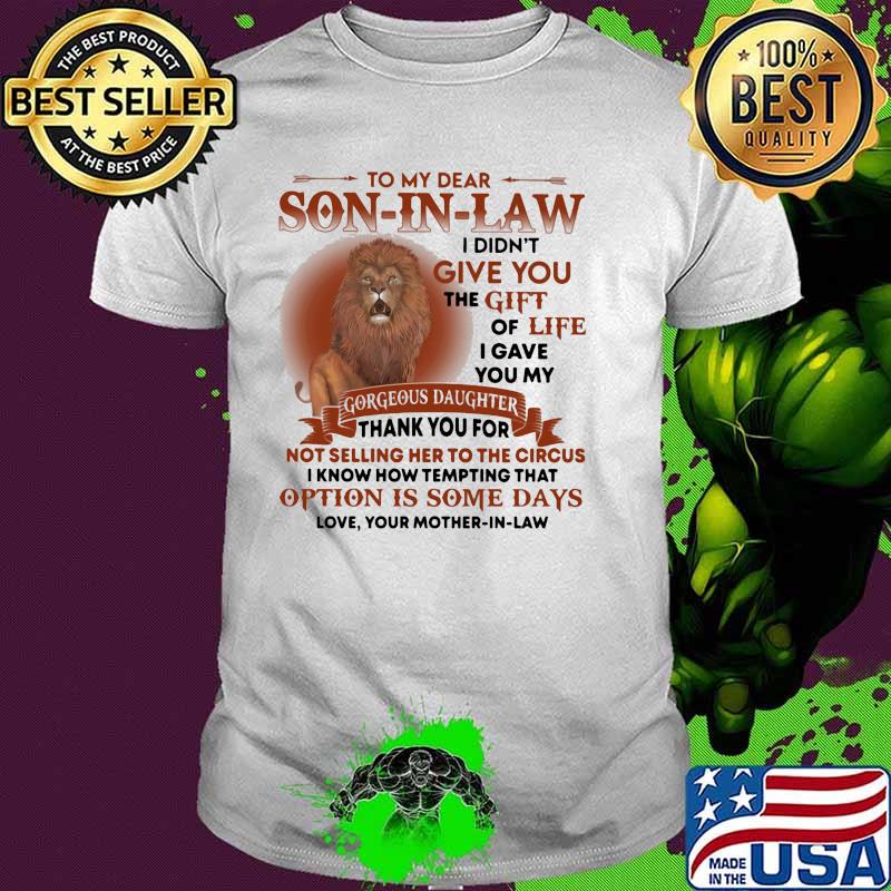 To my dear son in law give you the gift of life gorgeous daughter option is some days lion shirt