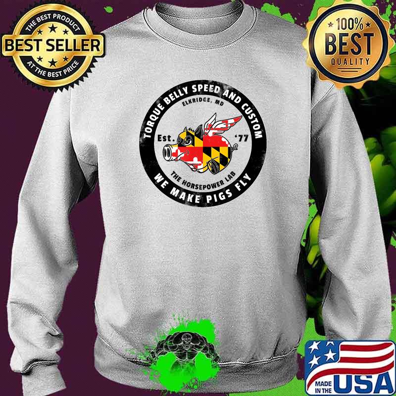 Torque belly speed and custom we make pigs fly elkridge T-Shirt Sweater Torque belly speed and custom we make pigs fly elkridge T-Shirt Sweater