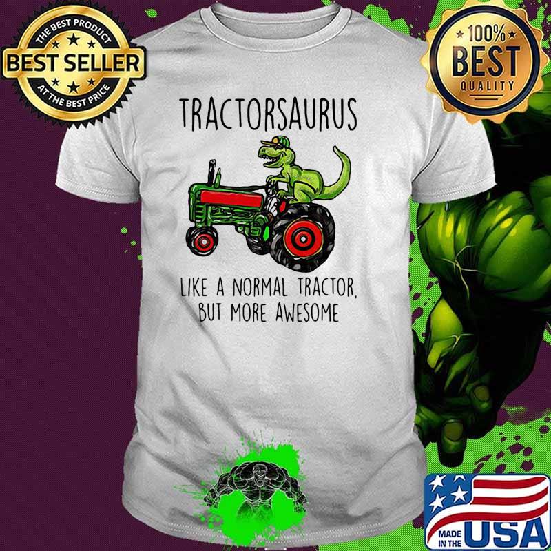 Tractorsaurus like a normal tractor but more awesome shirt