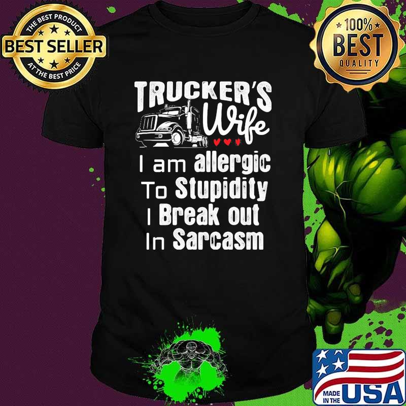 Truckers wife i am allergic to stupidoty i break out in sarcasm shirt