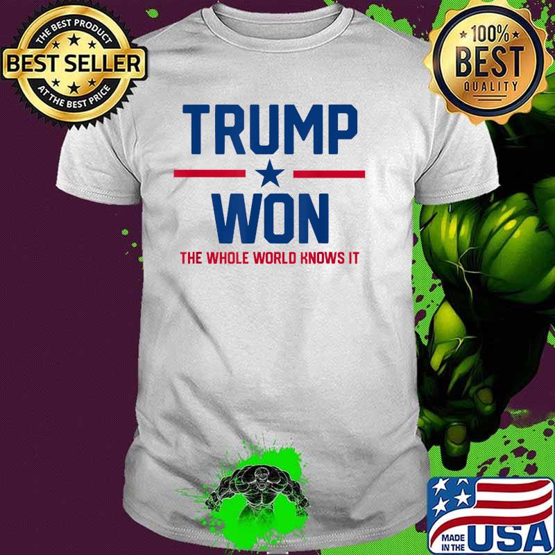 Trump Won The Whole World Knows It Shirt