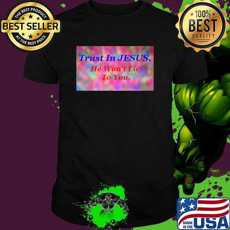 Trust In Jesus He Won't Lie To You Shirt