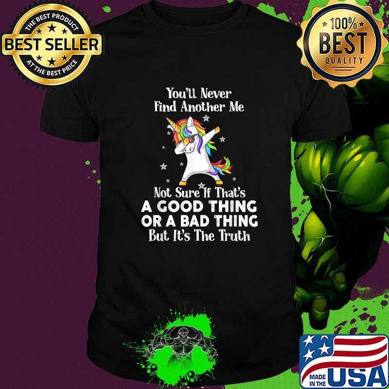 Unicorn You’ll Never Find Another Me Not Sure If That’s A Good Thing T-Shirt