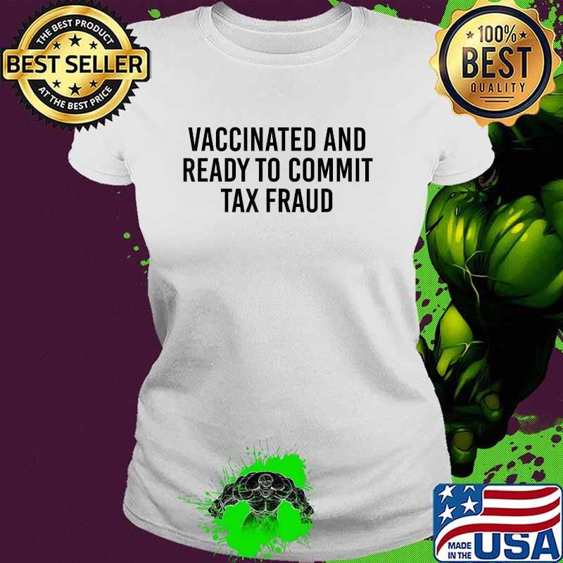 Vaccinated and Ready to Commit Tax Fraud T-Shirt Ladies tee Vaccinated and Ready to Commit Tax Fraud T-Shirt Ladies tee