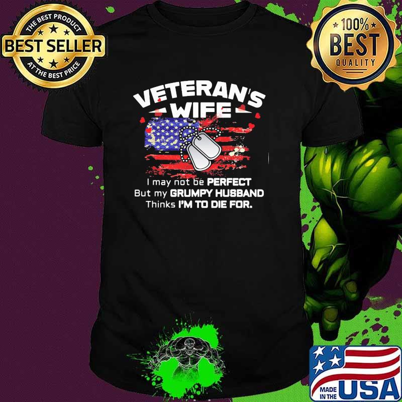 Veterans wife i may not be perfect but my grumpy husband thinks im to die for american flag shirt