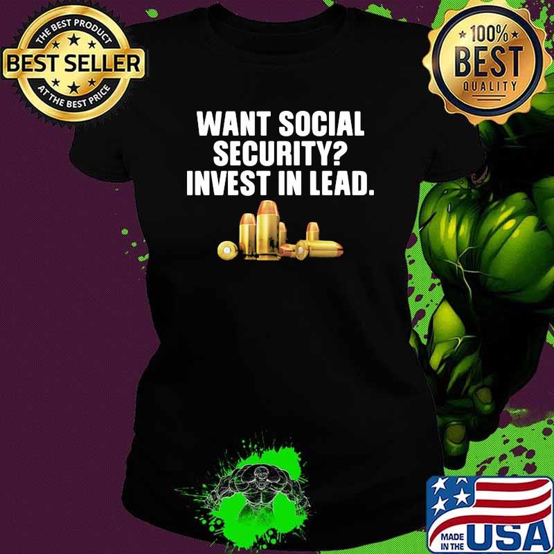 Want Social Security Invest In Lead Shirt Ladies tee Want Social Security Invest In Lead Shirt Ladies tee