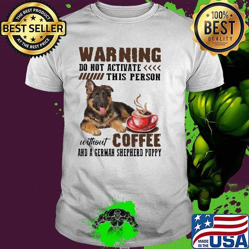 Warning do not activate this person without coffee and a german shepherd puppy shirt