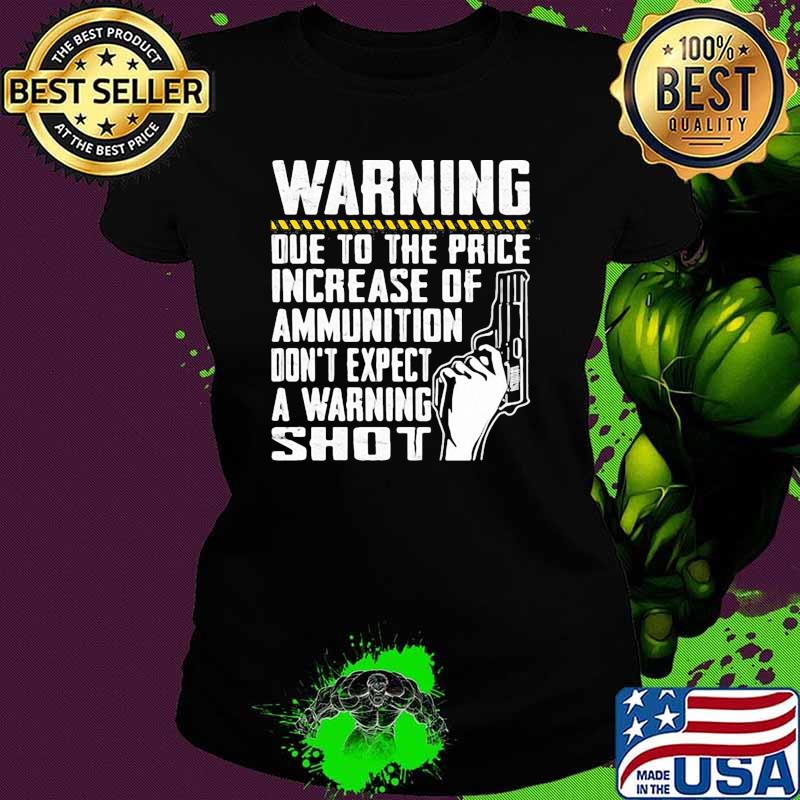Warning due to the price increase of ammunition dont expect a warning shot Ladies tee Warning due to the price increase of ammunition dont expect a warning shot Ladies tee