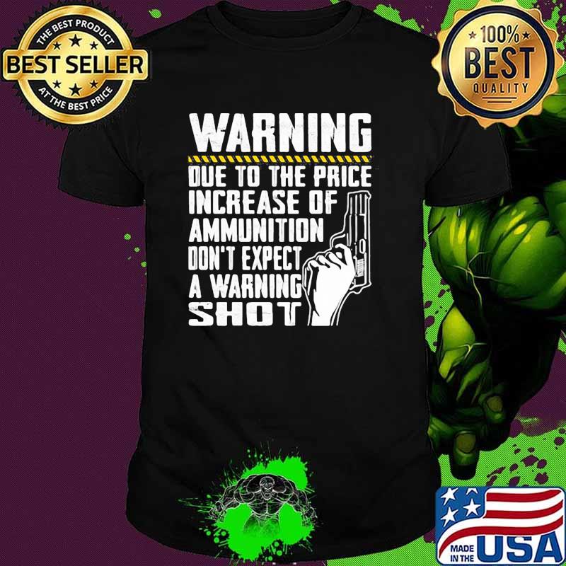 Warning due to the price increase of ammunition dont expect a warning shot shirt